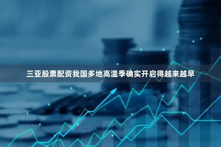 三亚股票配资我国多地高温季确实开启得越来越早