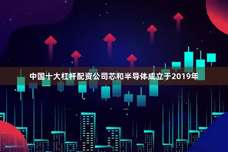 中国十大杠杆配资公司芯和半导体成立于2019年