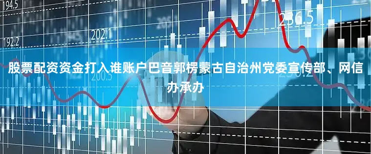 股票配资资金打入谁账户巴音郭楞蒙古自治州党委宣传部、网信办承办