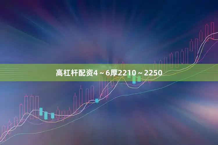 高杠杆配资4～6厚2210～2250