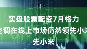 实盘股票配资7月格力空调在线上市场仍然领先小米