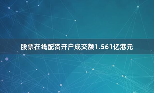 股票在线配资开户成交额1.561亿港元