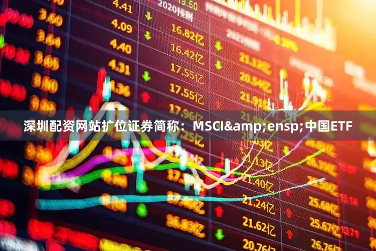 深圳配资网站扩位证券简称：MSCI&ensp;中国ETF