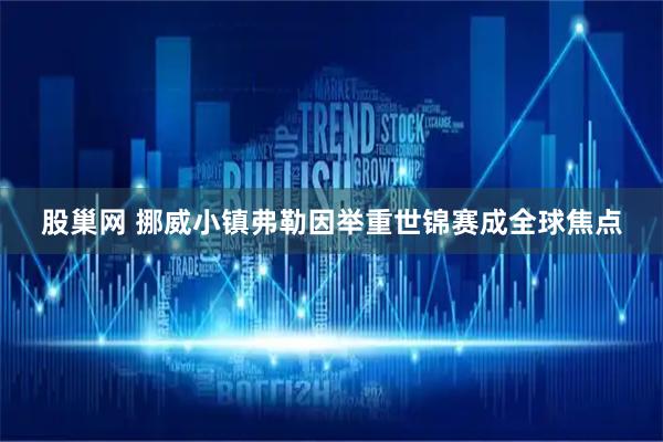 股巢网 挪威小镇弗勒因举重世锦赛成全球焦点