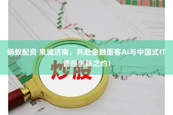 蚂蚁配资 泉城济南，共赴金融面客AI与中国式IT管理创新之约！