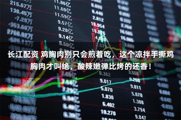 长江配资 鸡胸肉别只会煎着吃，这个凉拌手撕鸡胸肉才叫绝，酸辣嫩弹比烤的还香！