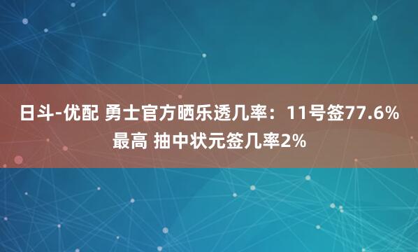 日斗-优配 勇士官方晒乐透几率：11号签77.6%最高 抽中状元签几率2%