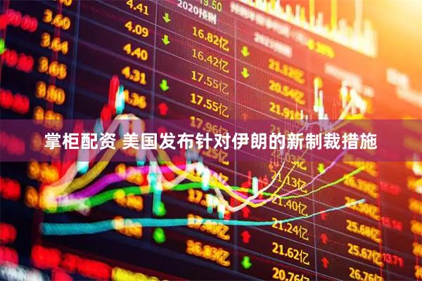 掌柜配资 美国发布针对伊朗的新制裁措施