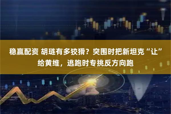 稳赢配资 胡琏有多狡猾?突围时把新坦克“让”给黄维,逃跑时专挑反方向跑