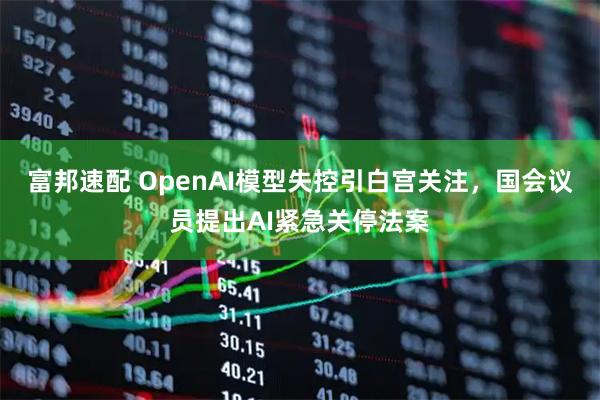 富邦速配 OpenAI模型失控引白宫关注，国会议员提出AI紧急关停法案