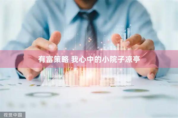 有富策略 我心中的小院子凉亭
