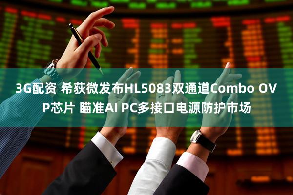 3G配资 希荻微发布HL5083双通道Combo OVP芯片 瞄准AI PC多接口电源防护市场