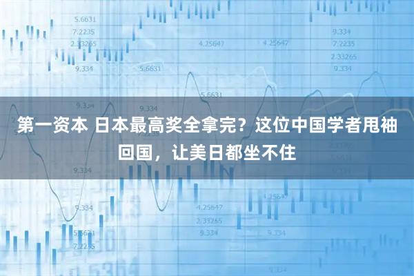 第一资本 日本最高奖全拿完？这位中国学者甩袖回国，让美日都坐不住
